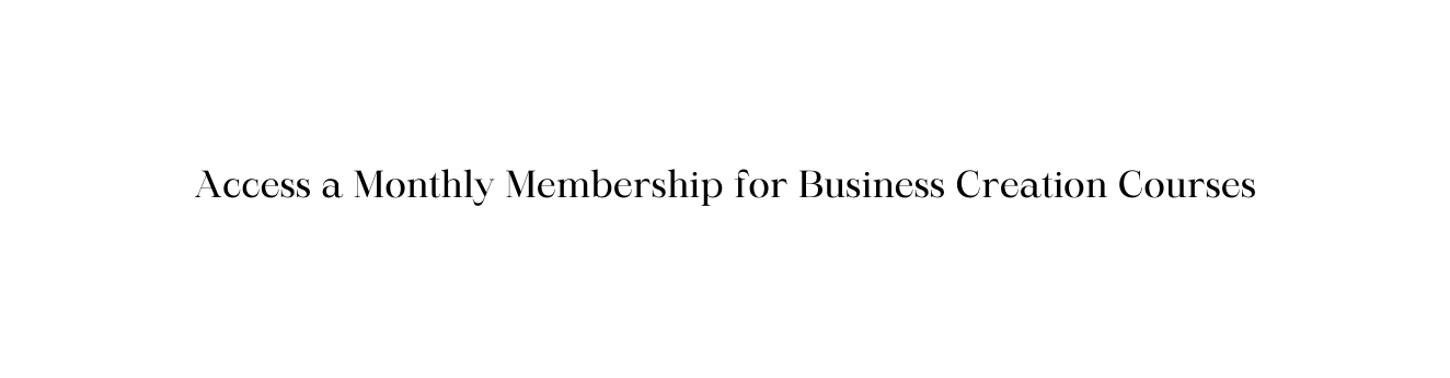 Access a Monthly Membership for Business Creation Courses